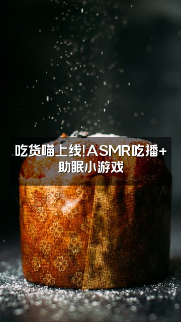 抖音声控助眠喵小咪视频封面:吃货喵上线!ASMR吃播+助眠小游戏